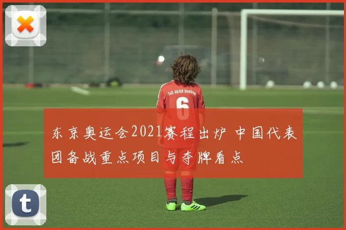 东京奥运会2021赛程出炉 中国代表团备战重点项目与夺牌看点