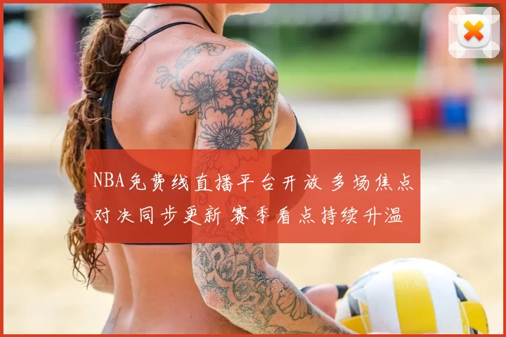NBA免费线直播平台开放 多场焦点对决同步更新 赛季看点持续升温