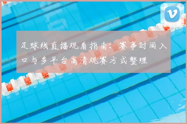 足球线直播观看指南：赛事时间入口与多平台高清观赛方式整理