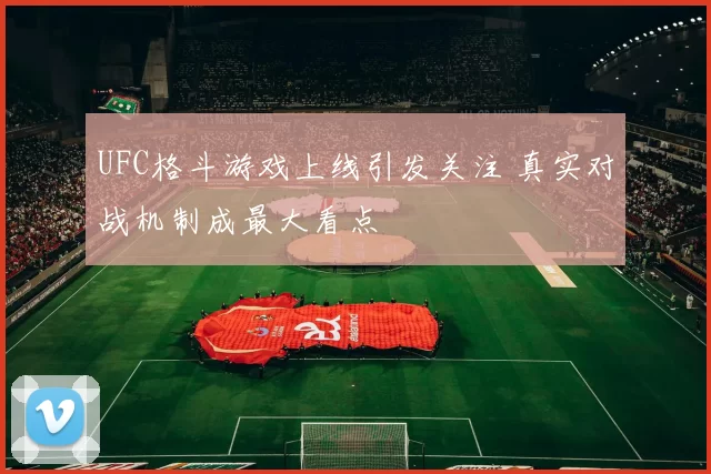 UFC格斗游戏上线引发关注 真实对战机制成最大看点