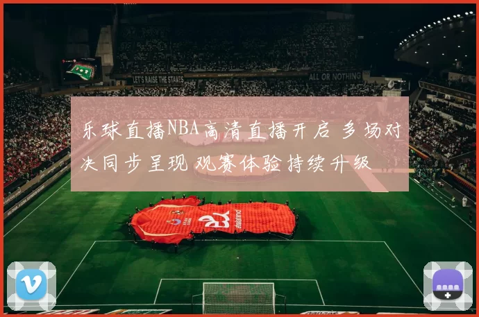 乐球直播NBA高清直播开启 多场对决同步呈现 观赛体验持续升级