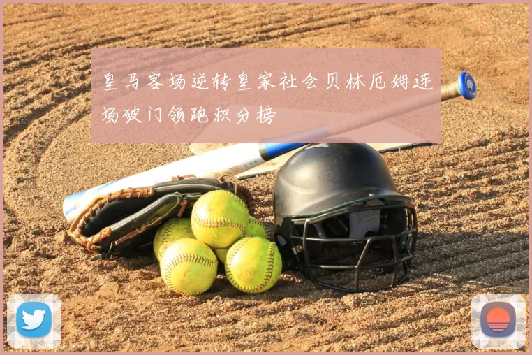 皇马客场逆转皇家社会贝林厄姆连场破门领跑积分榜