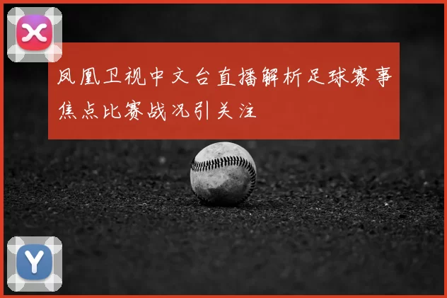 凤凰卫视中文台直播解析足球赛事焦点比赛战况引关注