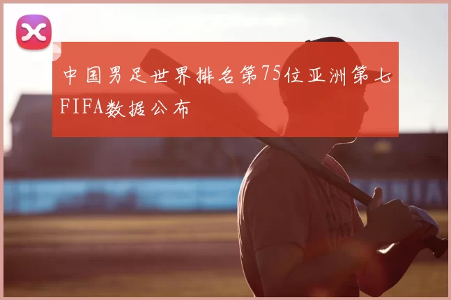 中国男足世界排名第75位亚洲第七FIFA数据公布