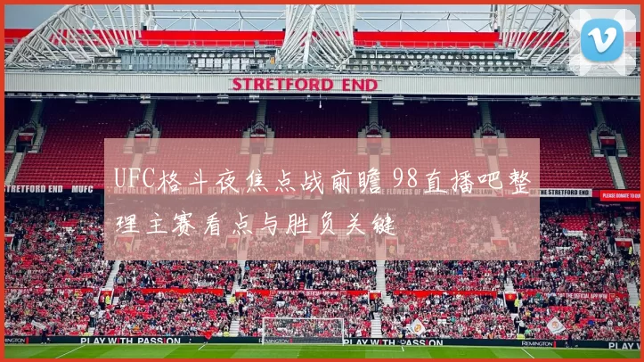 UFC格斗夜焦点战前瞻 98直播吧整理主赛看点与胜负关键