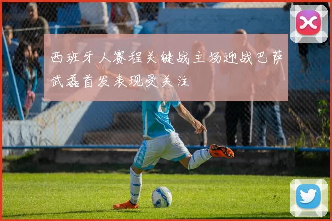 西班牙人赛程关键战主场迎战巴萨武磊首发表现受关注