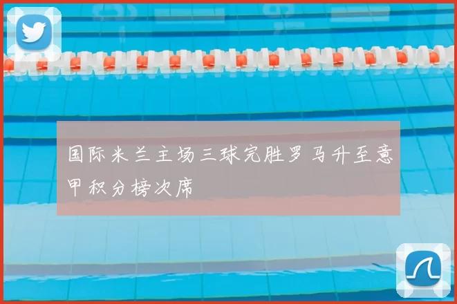 国际米兰主场三球完胜罗马升至意甲积分榜次席