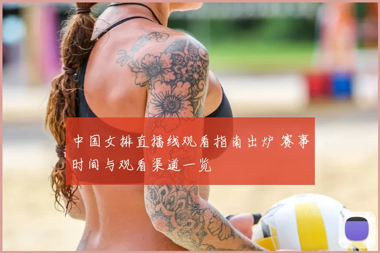 中国女排直播线观看指南出炉 赛事时间与观看渠道一览