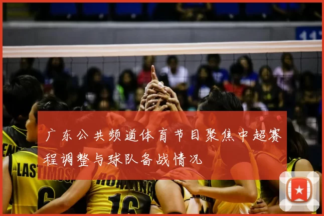 广东公共频道体育节目聚焦中超赛程调整与球队备战情况