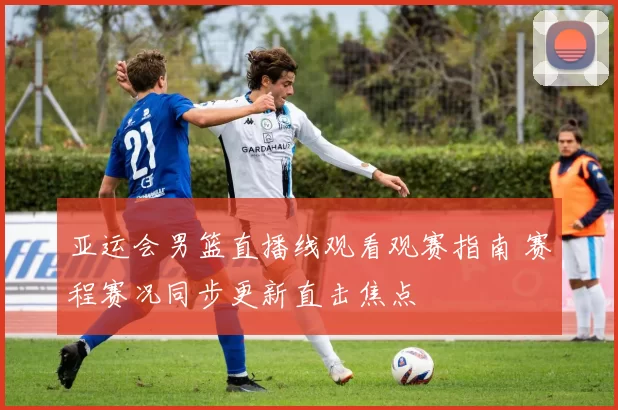 亚运会男篮直播线观看观赛指南 赛程赛况同步更新直击焦点