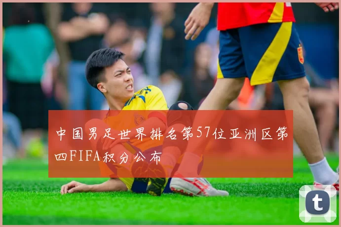 中国男足世界排名第57位亚洲区第四FIFA积分公布