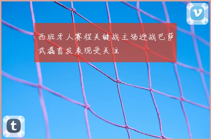 西班牙人赛程关键战主场迎战巴萨武磊首发表现受关注
