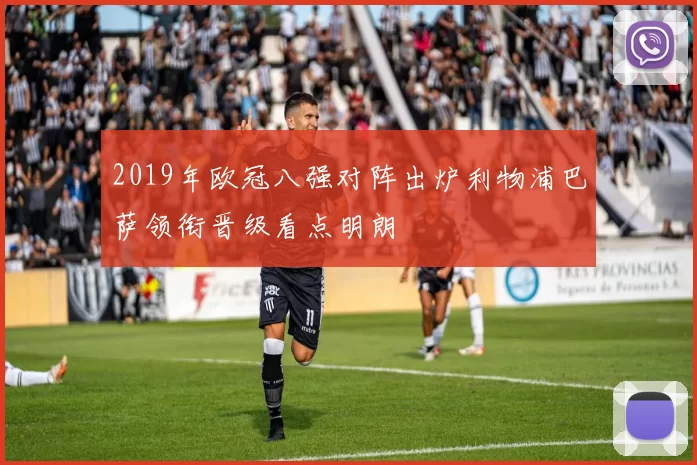 2019年欧冠八强对阵出炉利物浦巴萨领衔晋级看点明朗