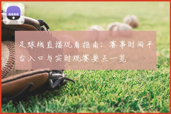 足球线直播观看指南：赛事时间平台入口与实时观赛要点一览