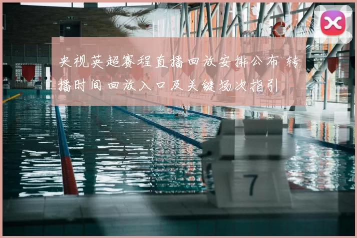 央视英超赛程直播回放安排公布 转播时间回放入口及关键场次指引