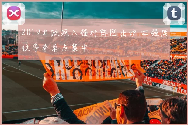2019年欧冠八强对阵图出炉 四强席位争夺看点集中