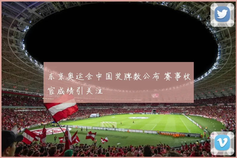 东京奥运会中国奖牌数公布 赛事收官成绩引关注