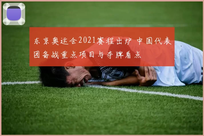 东京奥运会2021赛程出炉 中国代表团备战重点项目与夺牌看点