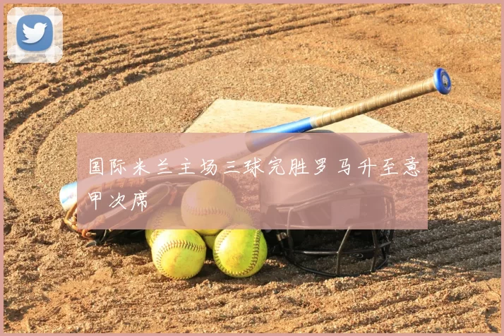 国际米兰主场三球完胜罗马升至意甲次席