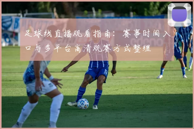 足球线直播观看指南：赛事时间入口与多平台高清观赛方式整理